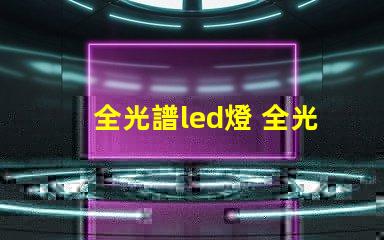 全光譜led燈 全光譜led燈有紫外線(xiàn)嗎
